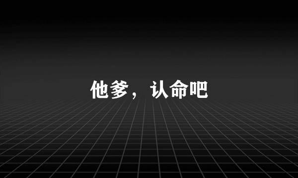 他爹，认命吧