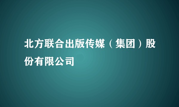 北方联合出版传媒（集团）股份有限公司