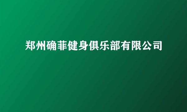 郑州确菲健身俱乐部有限公司