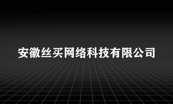安徽丝买网络科技有限公司