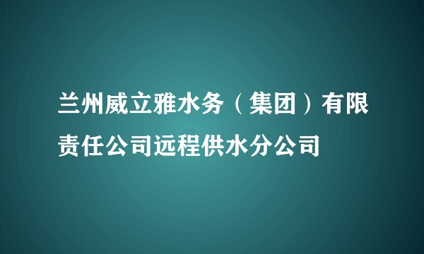 兰州威立雅水务（集团）有限责任公司远程供水分公司