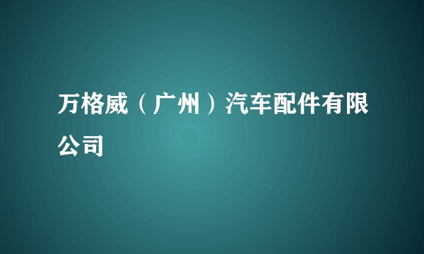 万格威（广州）汽车配件有限公司