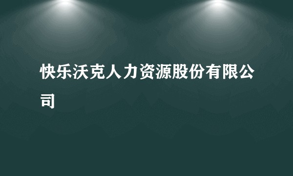 快乐沃克人力资源股份有限公司