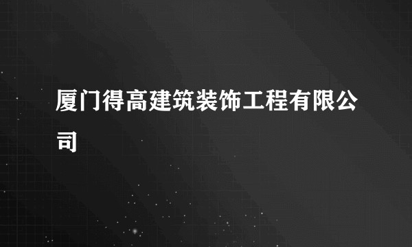 厦门得高建筑装饰工程有限公司