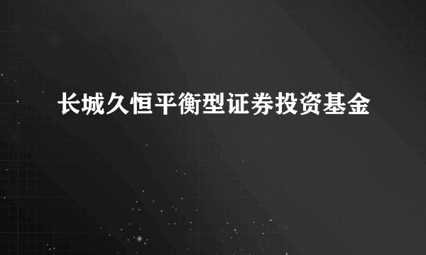 长城久恒平衡型证券投资基金