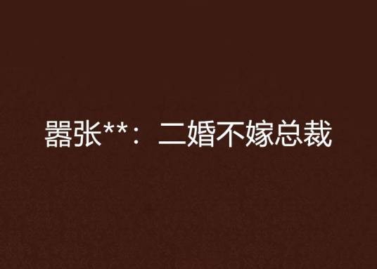 嚣张**：二婚不嫁总裁