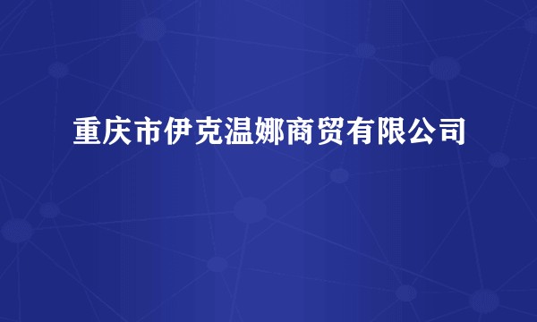 重庆市伊克温娜商贸有限公司
