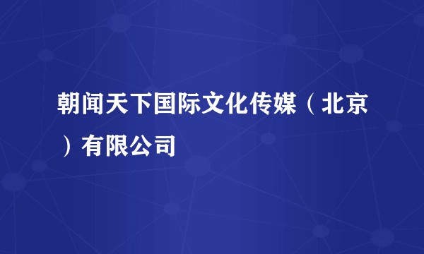 朝闻天下国际文化传媒（北京）有限公司