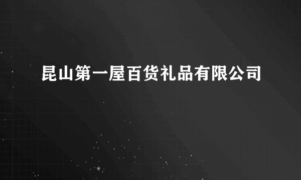 昆山第一屋百货礼品有限公司