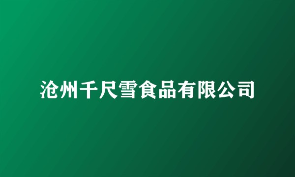 沧州千尺雪食品有限公司