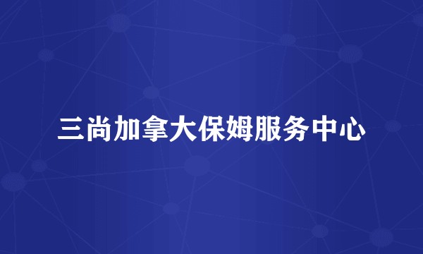 三尚加拿大保姆服务中心