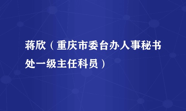 蒋欣（重庆市委台办人事秘书处一级主任科员）