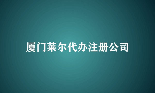 厦门莱尔代办注册公司