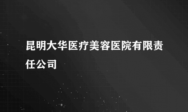 昆明大华医疗美容医院有限责任公司