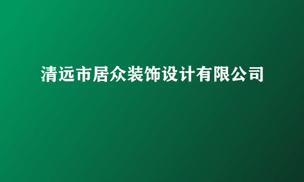 清远市居众装饰设计有限公司
