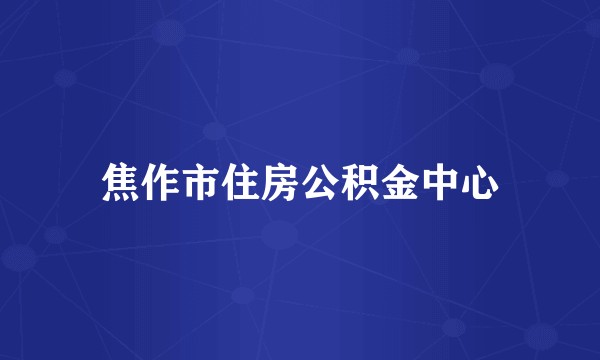 焦作市住房公积金中心