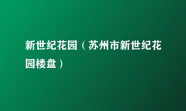 新世纪花园（苏州市新世纪花园楼盘）