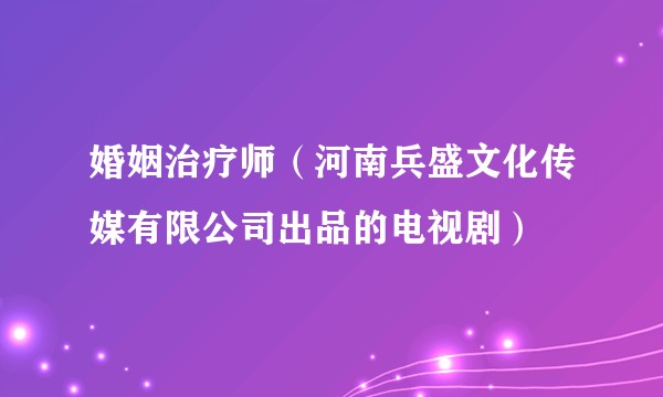 婚姻治疗师（河南兵盛文化传媒有限公司出品的电视剧）
