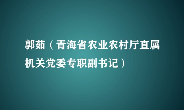 郭茹（青海省农业农村厅直属机关党委专职副书记）