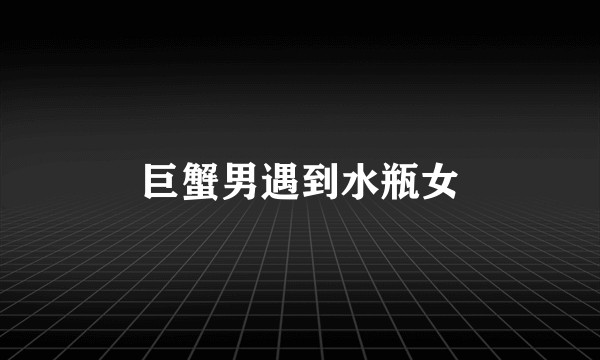 巨蟹男遇到水瓶女