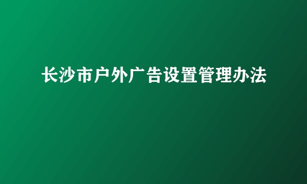 长沙市户外广告设置管理办法