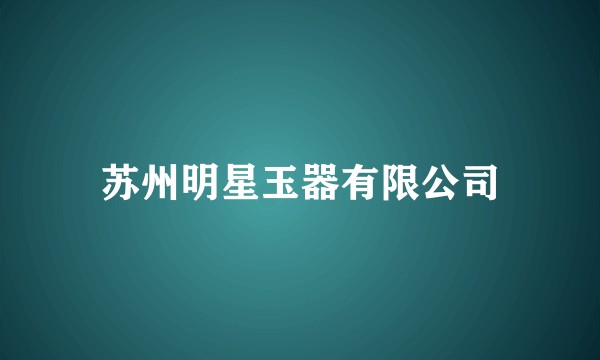 苏州明星玉器有限公司