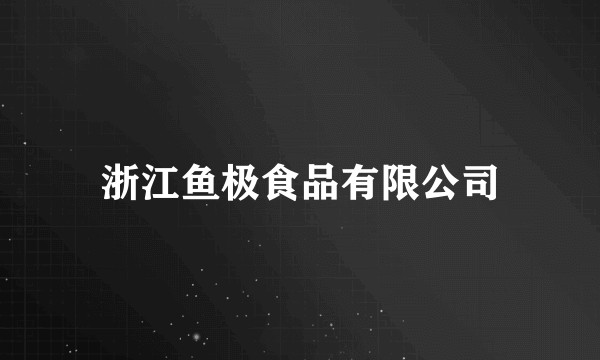 浙江鱼极食品有限公司
