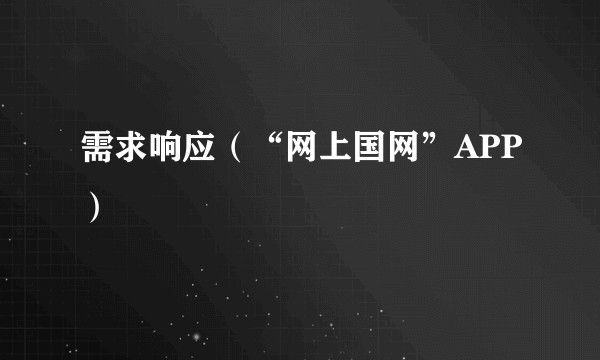 需求响应（“网上国网”APP）