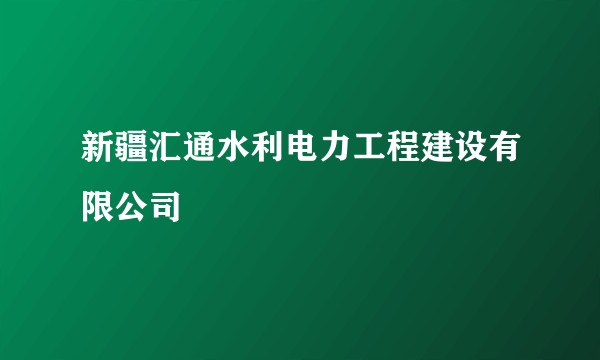 新疆汇通水利电力工程建设有限公司