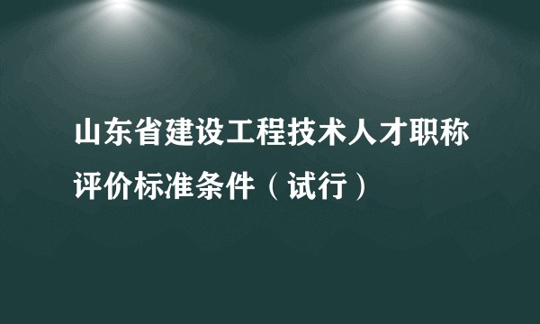 山东省建设工程技术人才职称评价标准条件（试行）