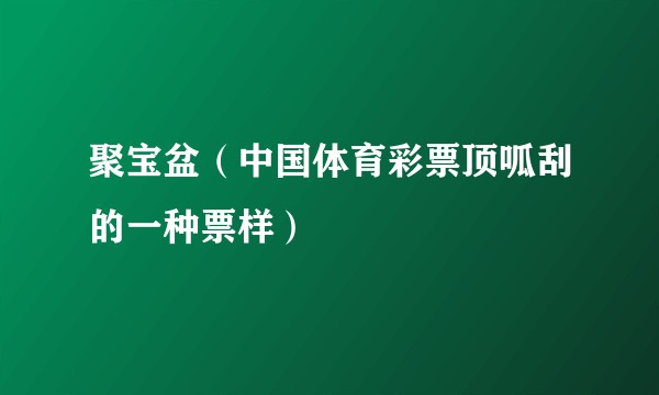 聚宝盆（中国体育彩票顶呱刮的一种票样）