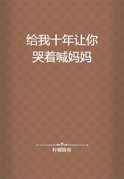 给我十年让你哭着喊妈妈