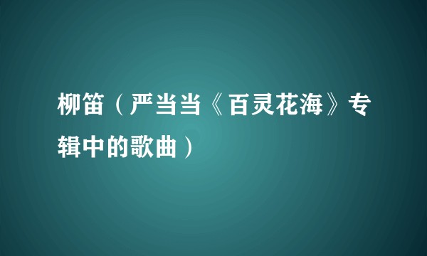 柳笛（严当当《百灵花海》专辑中的歌曲）