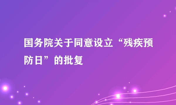 国务院关于同意设立“残疾预防日”的批复