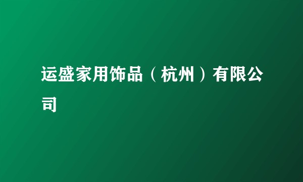 运盛家用饰品（杭州）有限公司