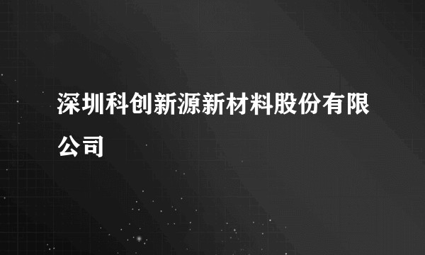 深圳科创新源新材料股份有限公司