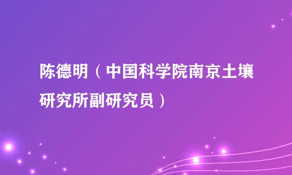 陈德明（中国科学院南京土壤研究所副研究员）
