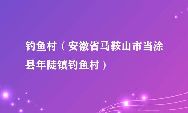 钓鱼村（安徽省马鞍山市当涂县年陡镇钓鱼村）