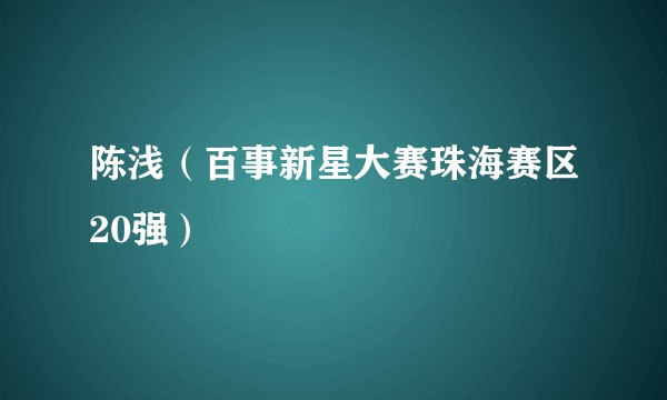 陈浅（百事新星大赛珠海赛区20强）