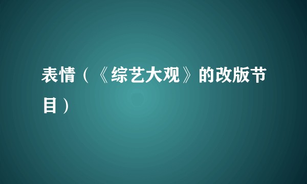 表情（《综艺大观》的改版节目）