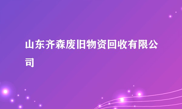 山东齐森废旧物资回收有限公司