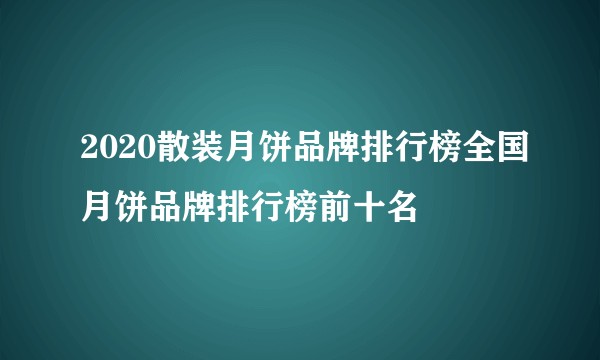 2020散装月饼品牌排行榜全国月饼品牌排行榜前十名