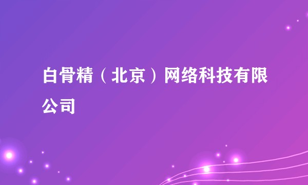 白骨精（北京）网络科技有限公司