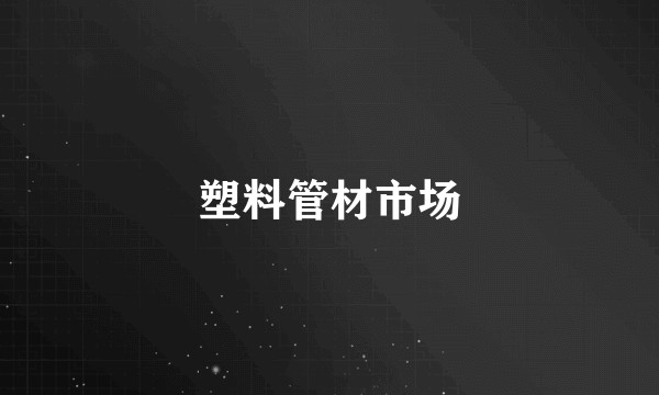 塑料管材市场