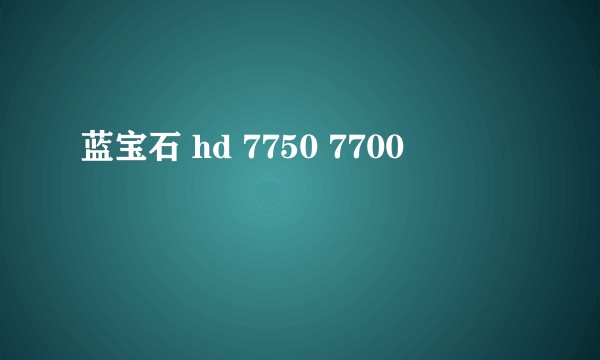 蓝宝石 hd 7750 7700