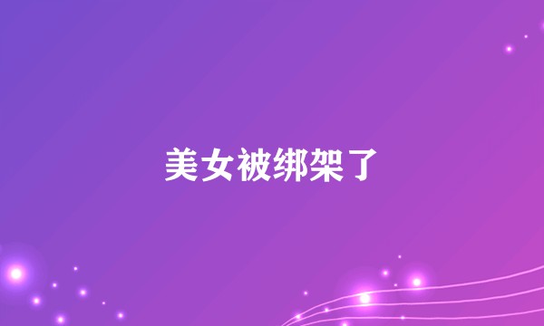 美女被绑架了