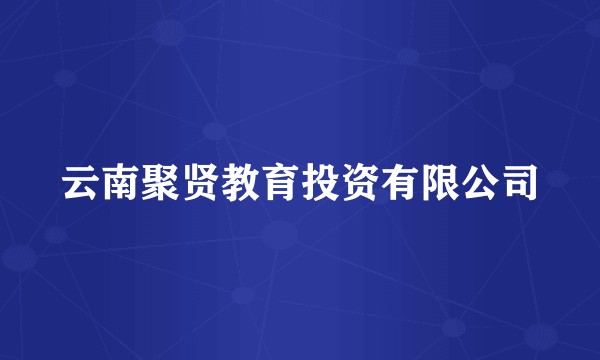 云南聚贤教育投资有限公司