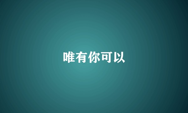 唯有你可以