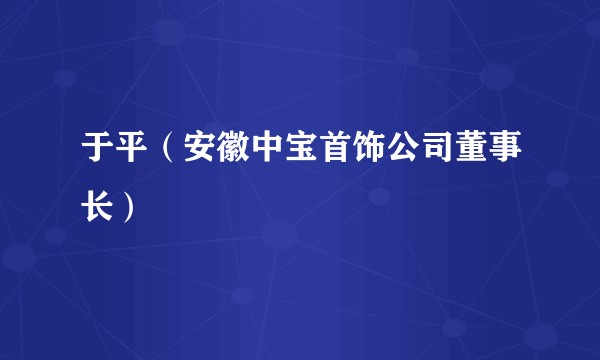 于平（安徽中宝首饰公司董事长）