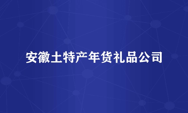 安徽土特产年货礼品公司